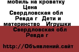 мобиль на кроватку › Цена ­ 350 - Свердловская обл., Ревда г. Дети и материнство » Игрушки   . Свердловская обл.,Ревда г.